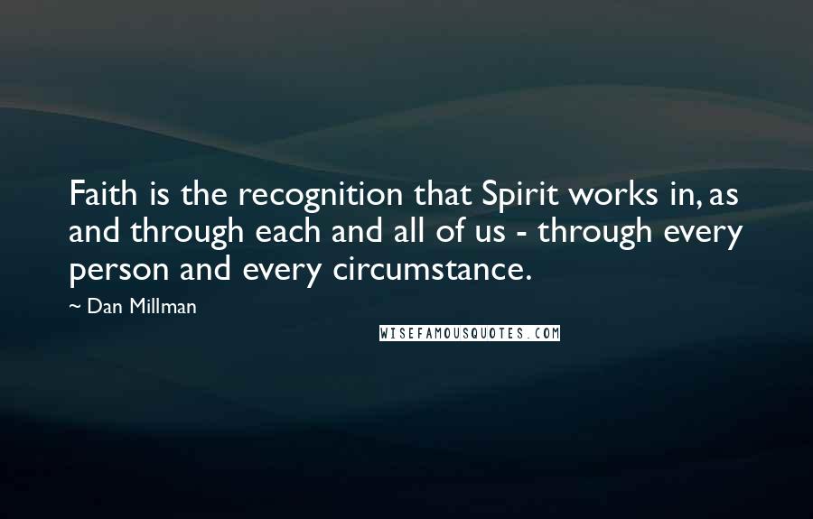 Dan Millman Quotes: Faith is the recognition that Spirit works in, as and through each and all of us - through every person and every circumstance.