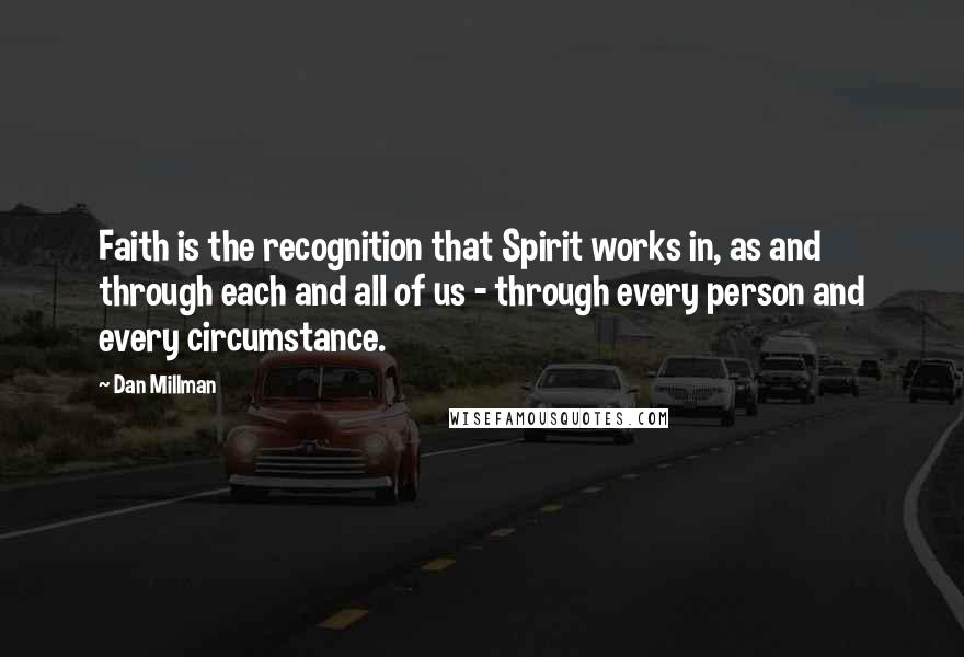 Dan Millman Quotes: Faith is the recognition that Spirit works in, as and through each and all of us - through every person and every circumstance.