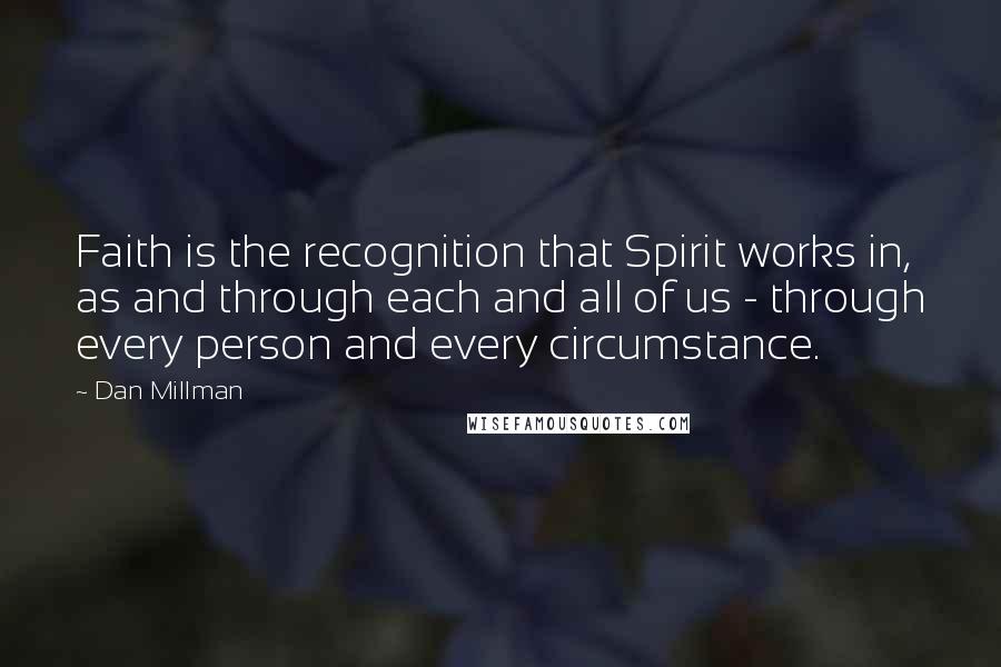 Dan Millman Quotes: Faith is the recognition that Spirit works in, as and through each and all of us - through every person and every circumstance.