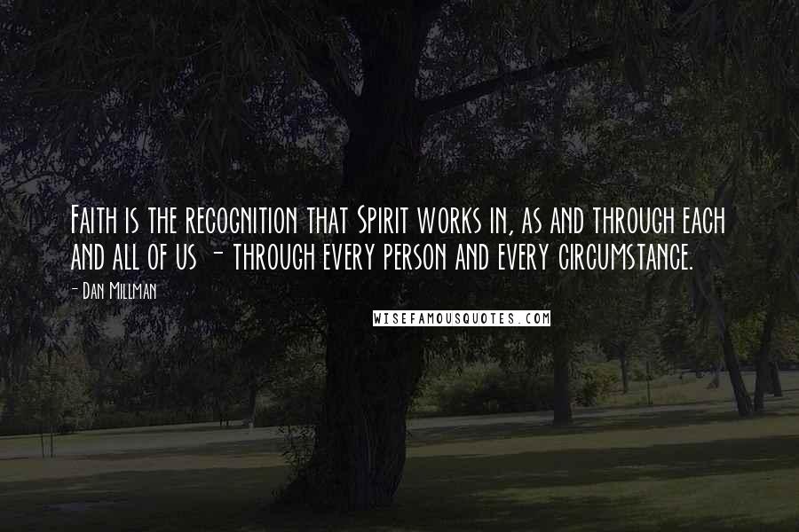 Dan Millman Quotes: Faith is the recognition that Spirit works in, as and through each and all of us - through every person and every circumstance.