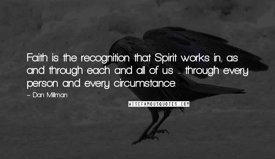 Dan Millman Quotes: Faith is the recognition that Spirit works in, as and through each and all of us - through every person and every circumstance.