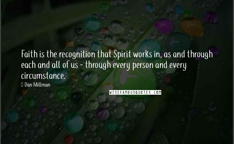 Dan Millman Quotes: Faith is the recognition that Spirit works in, as and through each and all of us - through every person and every circumstance.