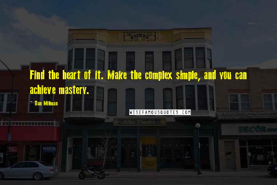 Dan Millman Quotes: Find the heart of it. Make the complex simple, and you can achieve mastery.