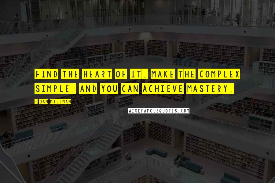 Dan Millman Quotes: Find the heart of it. Make the complex simple, and you can achieve mastery.