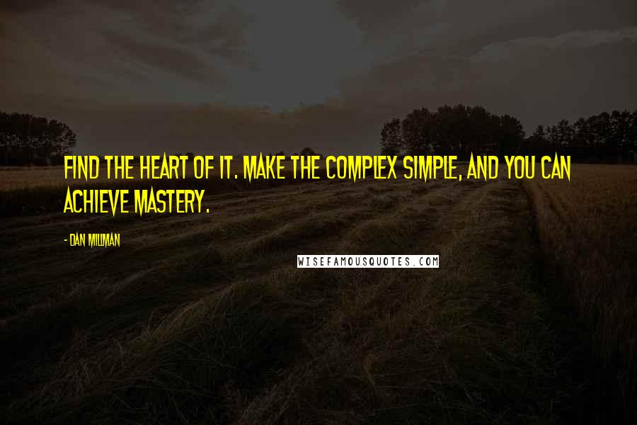 Dan Millman Quotes: Find the heart of it. Make the complex simple, and you can achieve mastery.