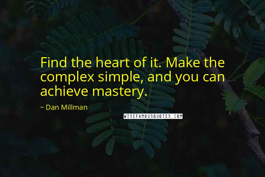 Dan Millman Quotes: Find the heart of it. Make the complex simple, and you can achieve mastery.