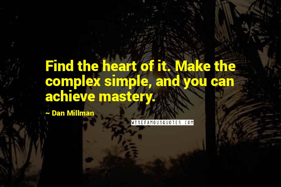Dan Millman Quotes: Find the heart of it. Make the complex simple, and you can achieve mastery.