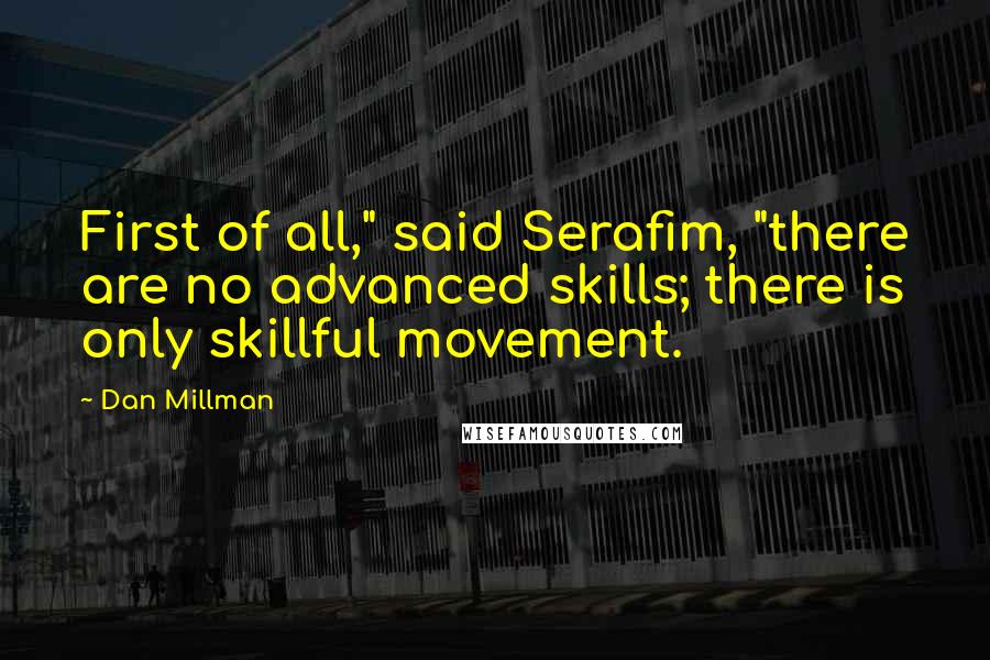 Dan Millman Quotes: First of all," said Serafim, "there are no advanced skills; there is only skillful movement.