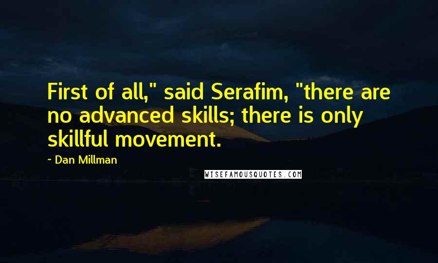Dan Millman Quotes: First of all," said Serafim, "there are no advanced skills; there is only skillful movement.