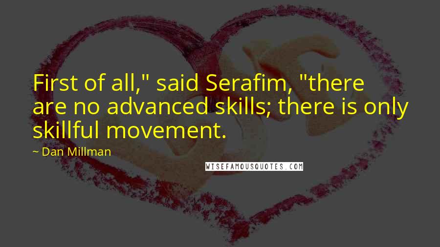 Dan Millman Quotes: First of all," said Serafim, "there are no advanced skills; there is only skillful movement.