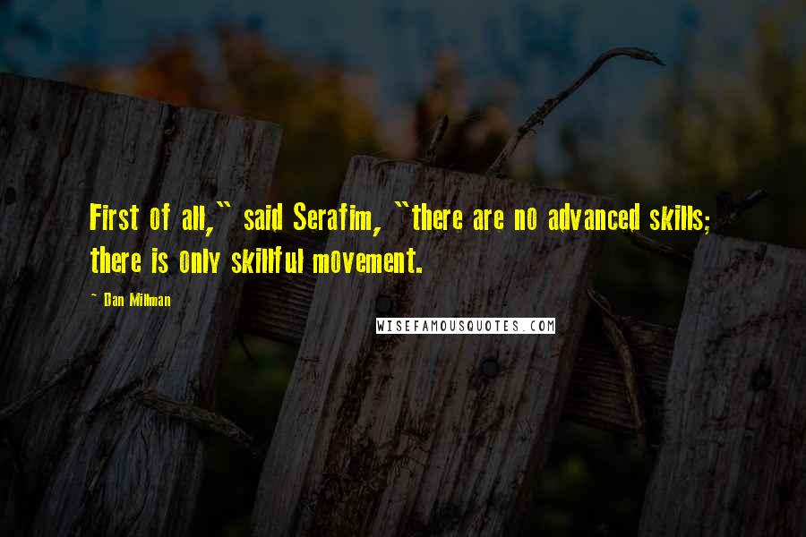 Dan Millman Quotes: First of all," said Serafim, "there are no advanced skills; there is only skillful movement.