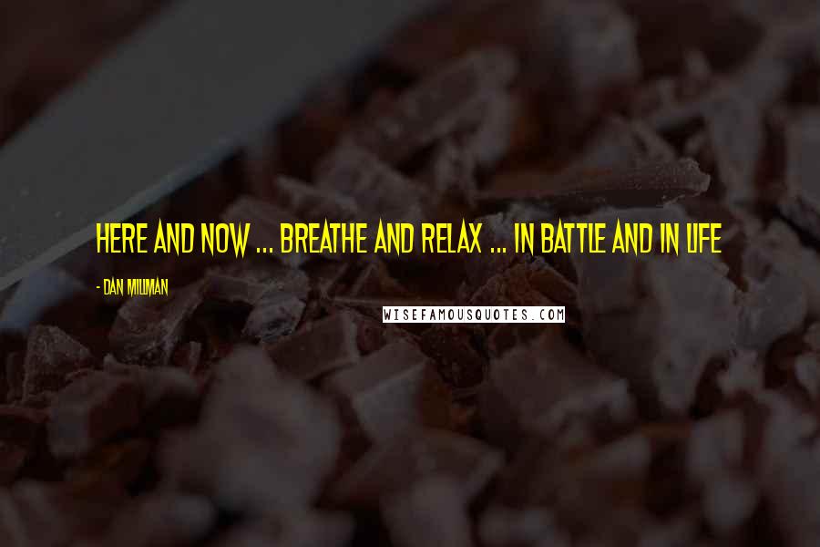 Dan Millman Quotes: Here and now ... breathe and relax ... in battle and in life