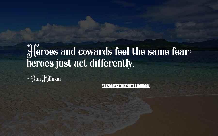 Dan Millman Quotes: Heroes and cowards feel the same fear; heroes just act differently.