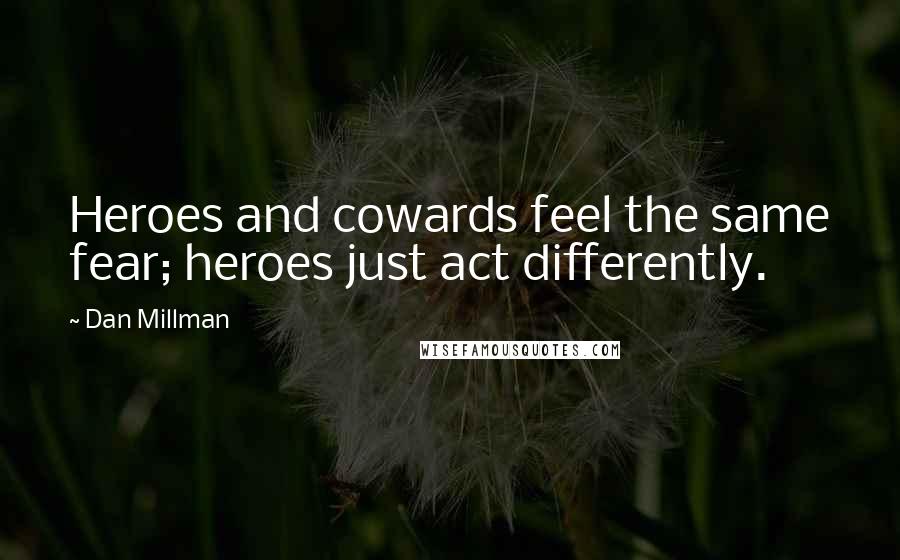 Dan Millman Quotes: Heroes and cowards feel the same fear; heroes just act differently.