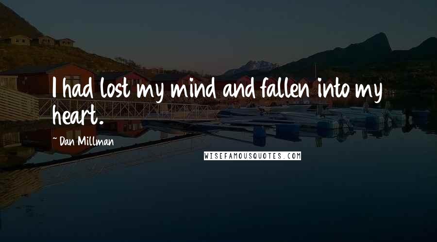 Dan Millman Quotes: I had lost my mind and fallen into my heart.