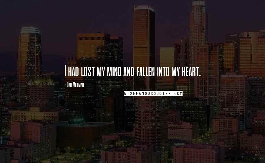 Dan Millman Quotes: I had lost my mind and fallen into my heart.