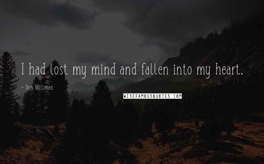 Dan Millman Quotes: I had lost my mind and fallen into my heart.