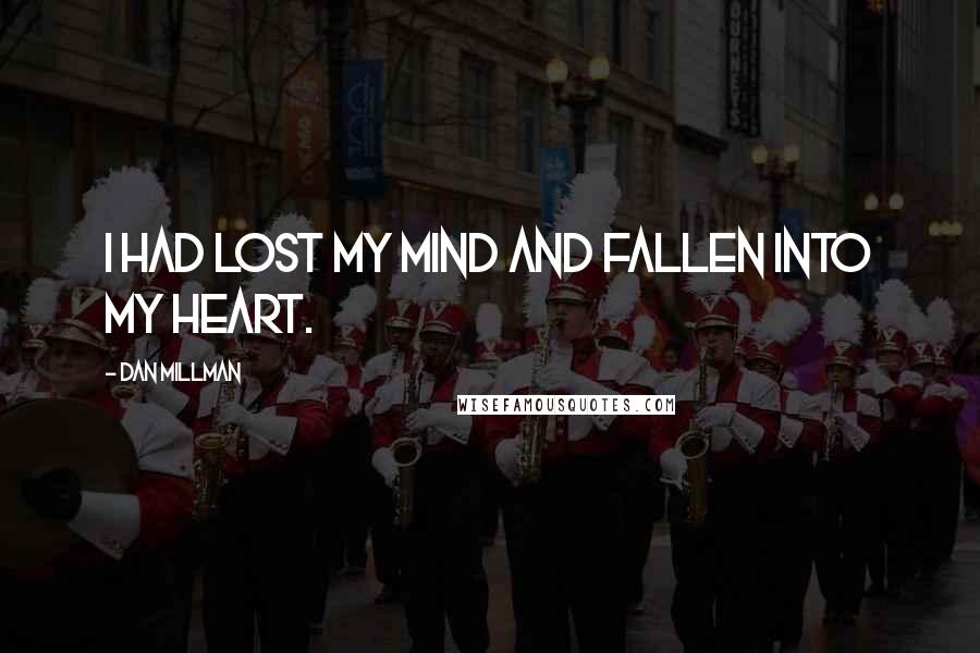 Dan Millman Quotes: I had lost my mind and fallen into my heart.