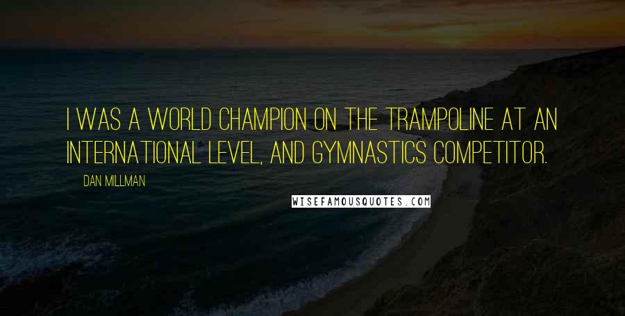 Dan Millman Quotes: I was a world champion on the trampoline at an international level, and gymnastics competitor.