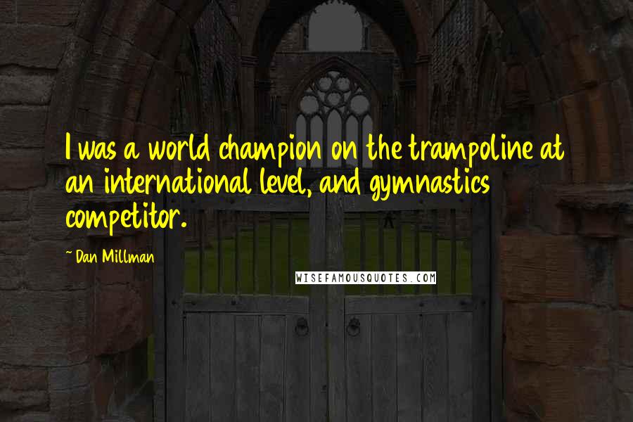 Dan Millman Quotes: I was a world champion on the trampoline at an international level, and gymnastics competitor.