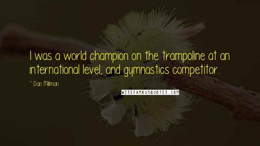 Dan Millman Quotes: I was a world champion on the trampoline at an international level, and gymnastics competitor.