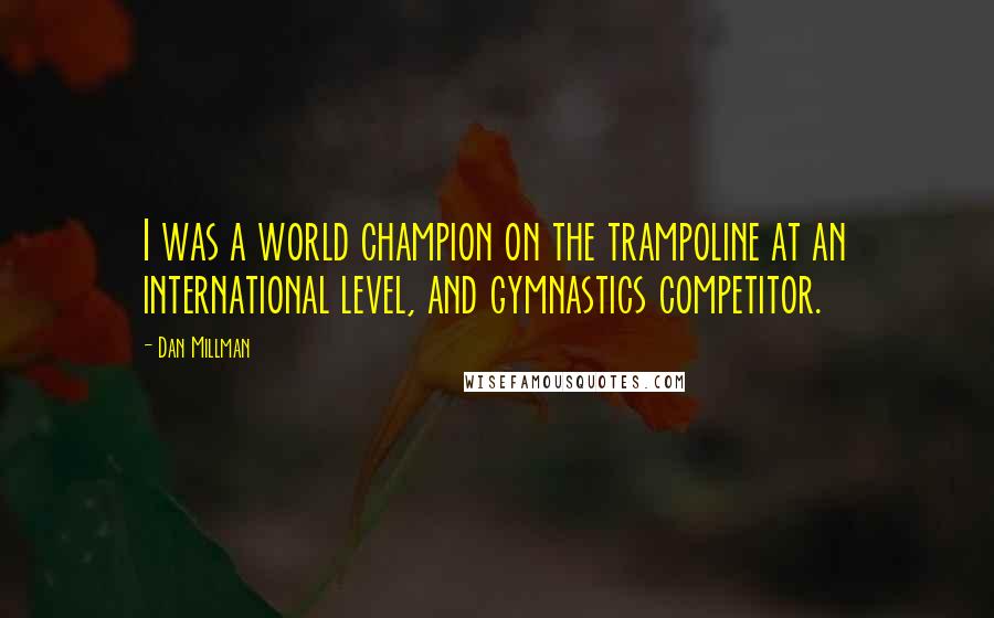 Dan Millman Quotes: I was a world champion on the trampoline at an international level, and gymnastics competitor.