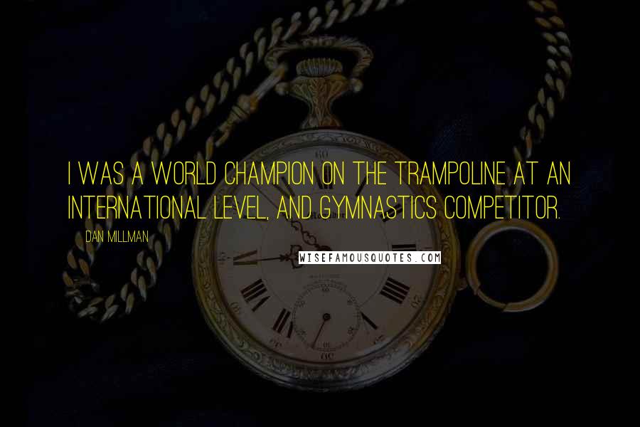 Dan Millman Quotes: I was a world champion on the trampoline at an international level, and gymnastics competitor.