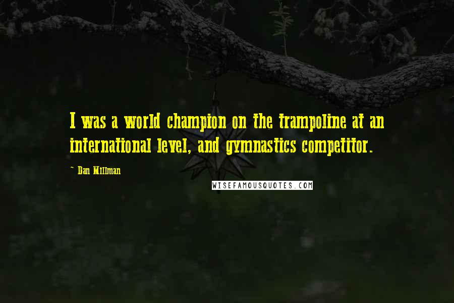 Dan Millman Quotes: I was a world champion on the trampoline at an international level, and gymnastics competitor.