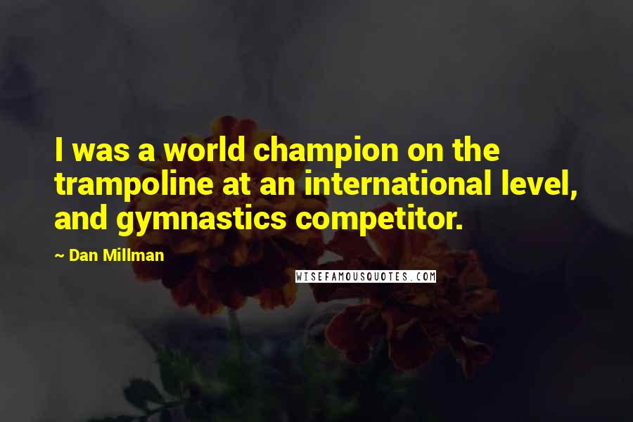 Dan Millman Quotes: I was a world champion on the trampoline at an international level, and gymnastics competitor.