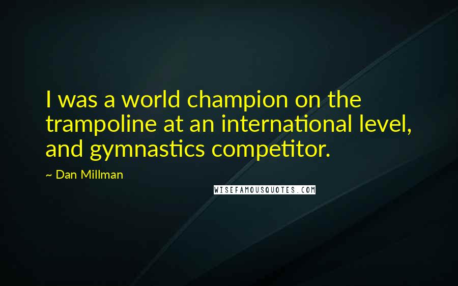 Dan Millman Quotes: I was a world champion on the trampoline at an international level, and gymnastics competitor.