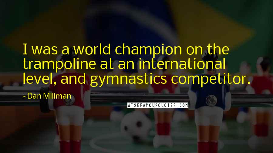 Dan Millman Quotes: I was a world champion on the trampoline at an international level, and gymnastics competitor.