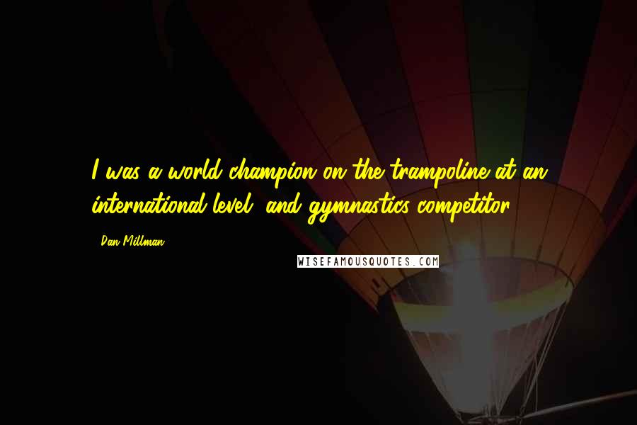 Dan Millman Quotes: I was a world champion on the trampoline at an international level, and gymnastics competitor.