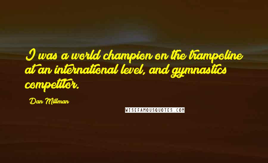 Dan Millman Quotes: I was a world champion on the trampoline at an international level, and gymnastics competitor.