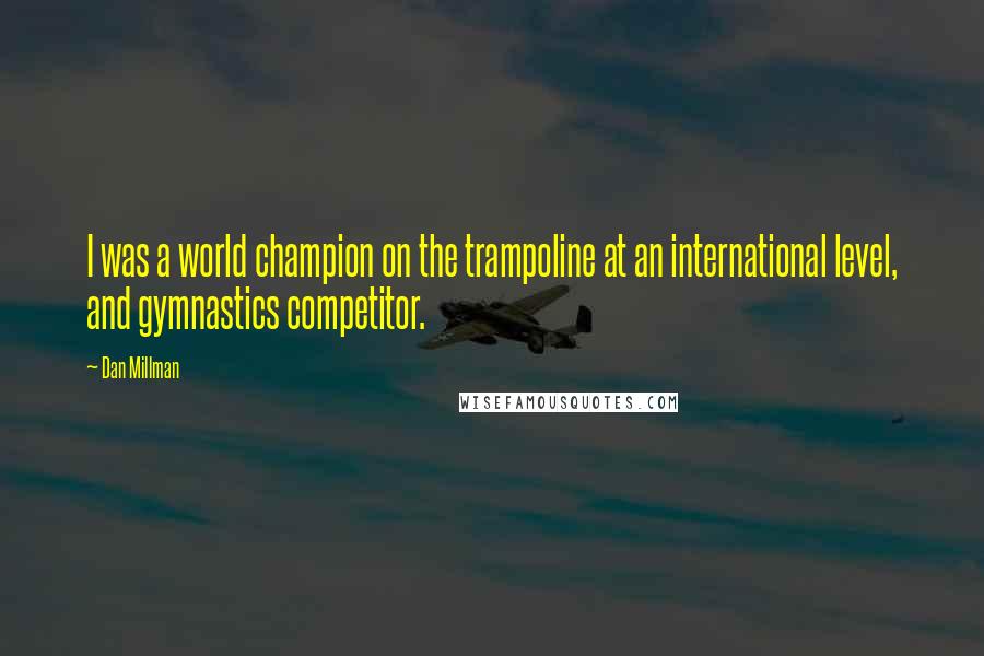 Dan Millman Quotes: I was a world champion on the trampoline at an international level, and gymnastics competitor.