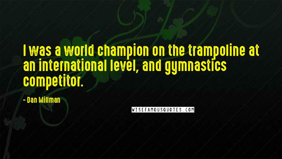 Dan Millman Quotes: I was a world champion on the trampoline at an international level, and gymnastics competitor.