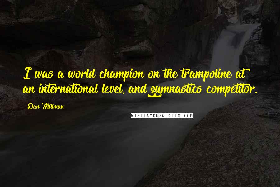 Dan Millman Quotes: I was a world champion on the trampoline at an international level, and gymnastics competitor.