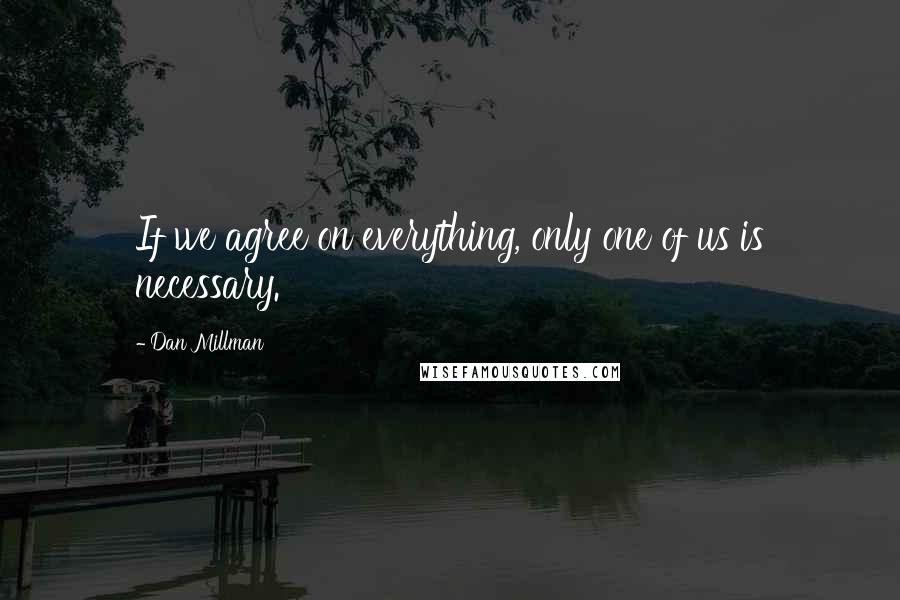 Dan Millman Quotes: If we agree on everything, only one of us is necessary.