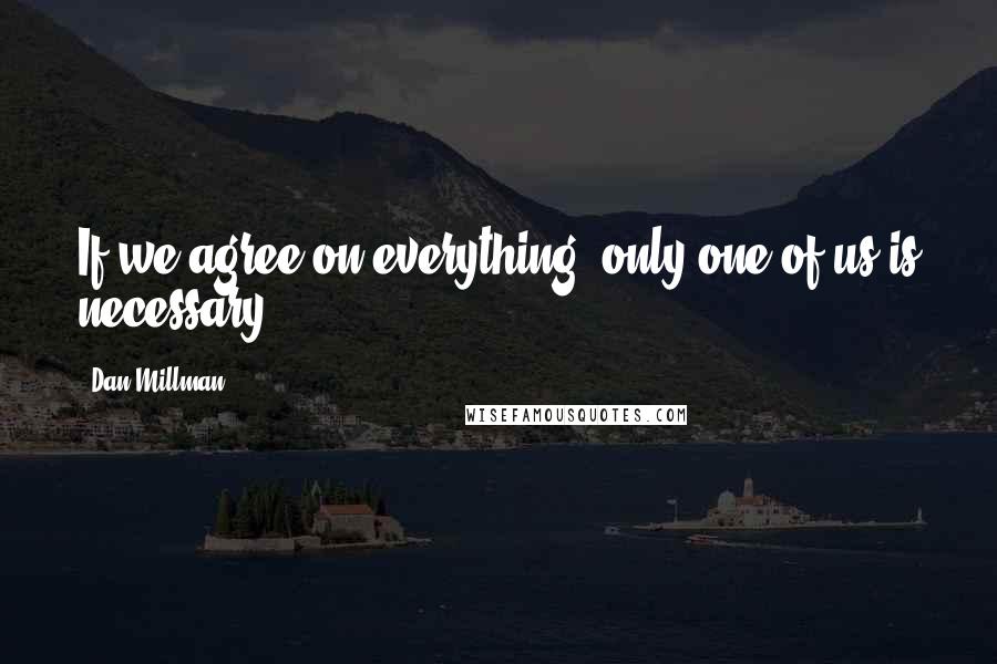 Dan Millman Quotes: If we agree on everything, only one of us is necessary.