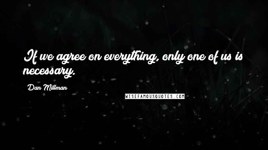 Dan Millman Quotes: If we agree on everything, only one of us is necessary.