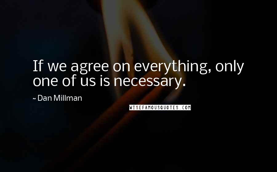 Dan Millman Quotes: If we agree on everything, only one of us is necessary.