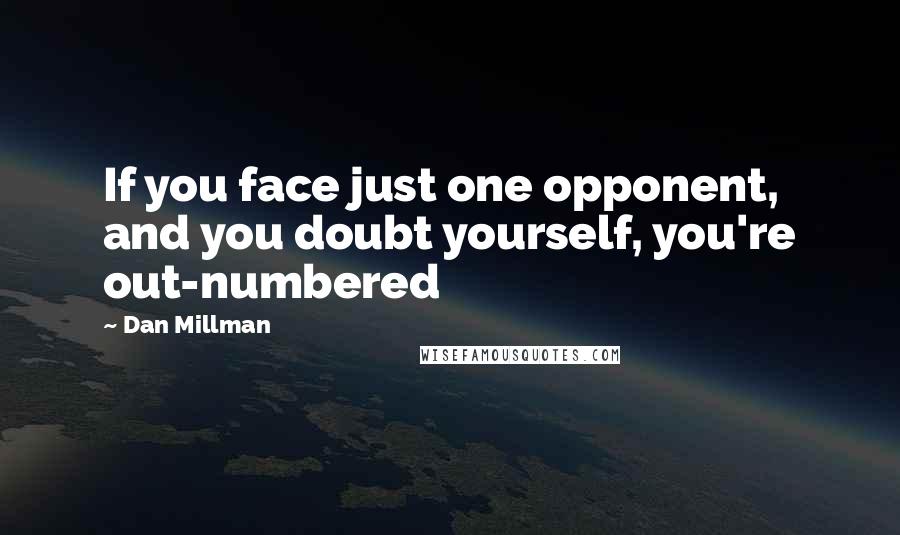 Dan Millman Quotes: If you face just one opponent, and you doubt yourself, you're out-numbered