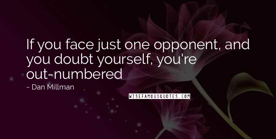 Dan Millman Quotes: If you face just one opponent, and you doubt yourself, you're out-numbered