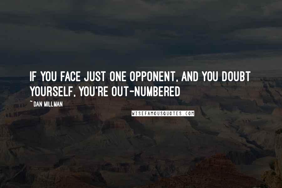 Dan Millman Quotes: If you face just one opponent, and you doubt yourself, you're out-numbered