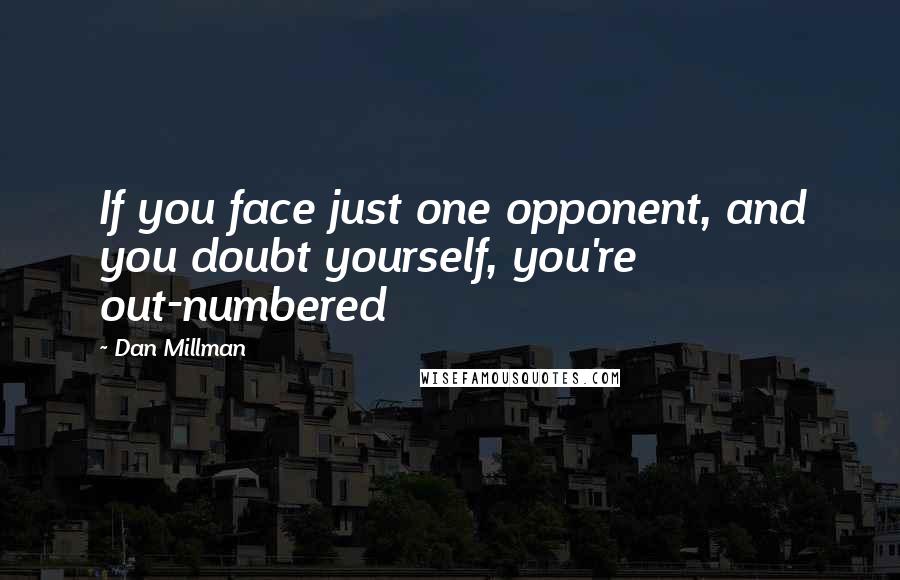 Dan Millman Quotes: If you face just one opponent, and you doubt yourself, you're out-numbered