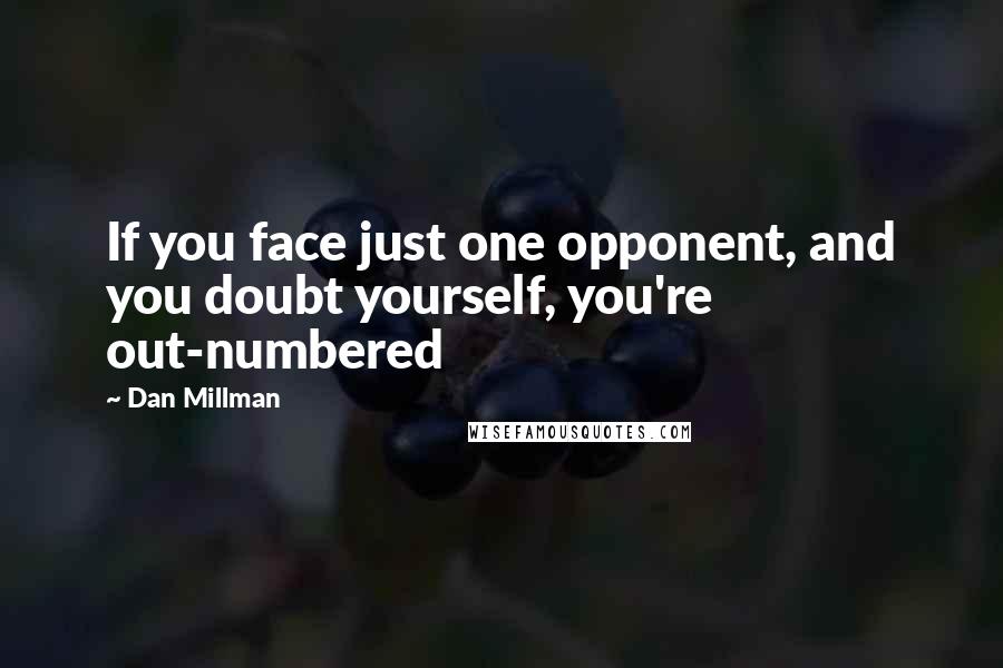 Dan Millman Quotes: If you face just one opponent, and you doubt yourself, you're out-numbered