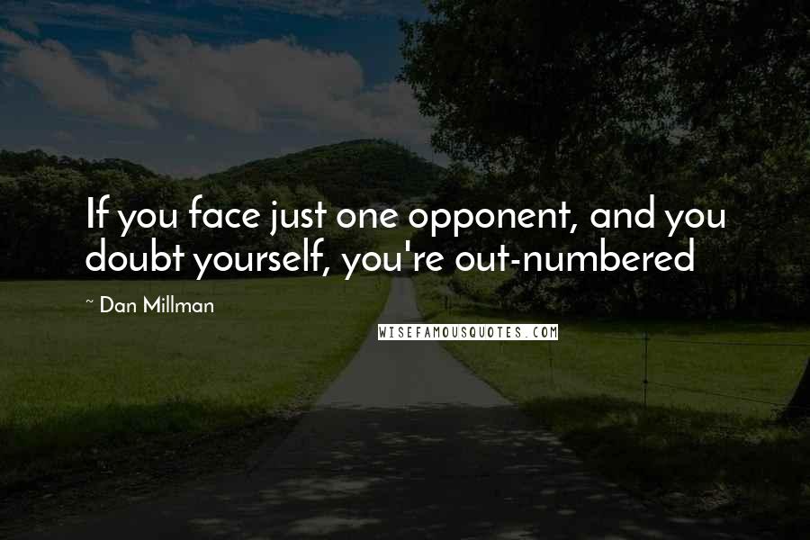 Dan Millman Quotes: If you face just one opponent, and you doubt yourself, you're out-numbered