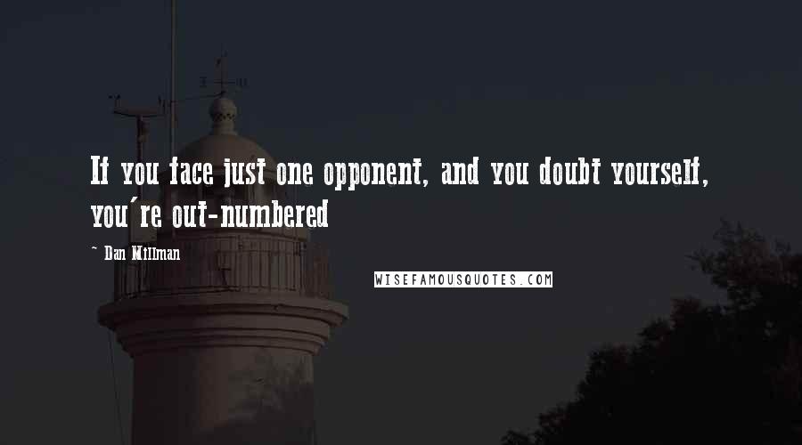 Dan Millman Quotes: If you face just one opponent, and you doubt yourself, you're out-numbered