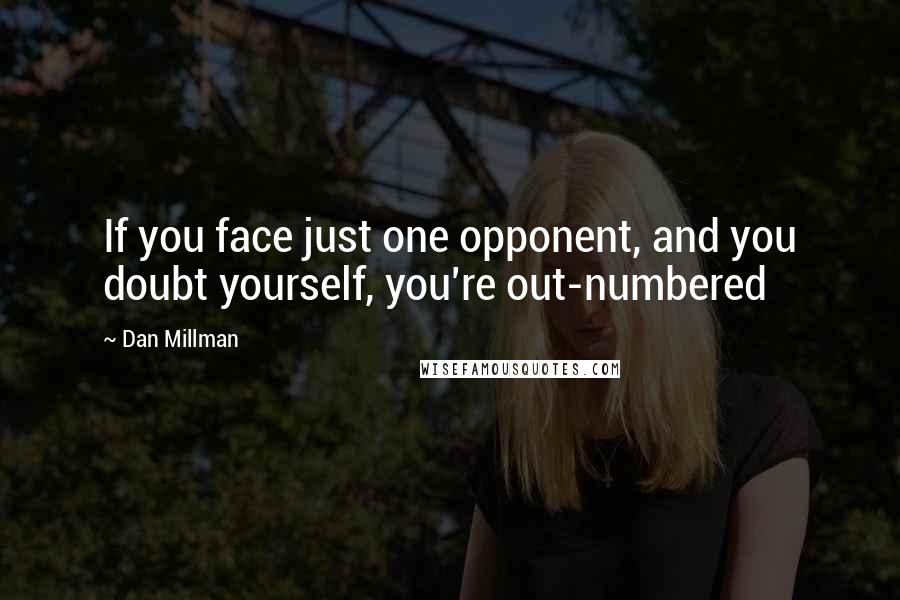 Dan Millman Quotes: If you face just one opponent, and you doubt yourself, you're out-numbered