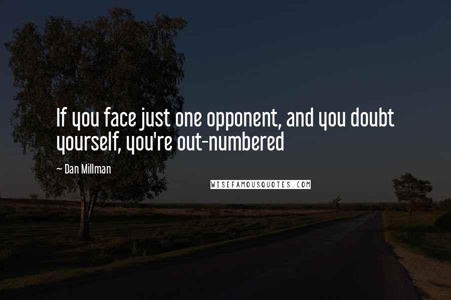 Dan Millman Quotes: If you face just one opponent, and you doubt yourself, you're out-numbered