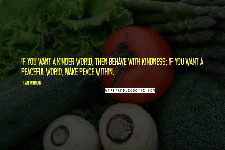 Dan Millman Quotes: If you want a kinder world, then behave with kindness; if you want a peaceful world, make peace within.